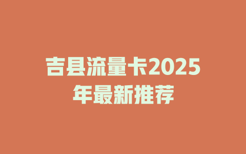 吉县流量卡2025年最新推荐