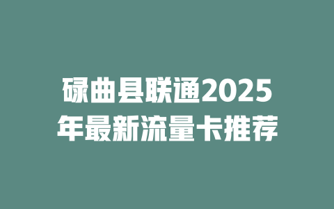 碌曲县联通2025年最新流量卡推荐