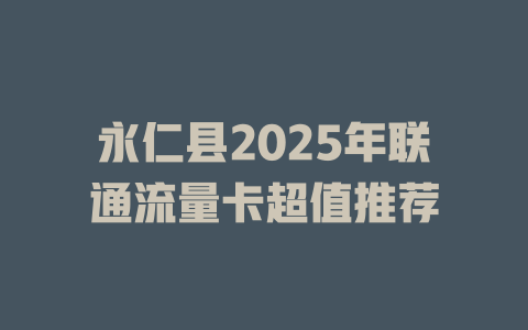 永仁县2025年联通流量卡超值推荐
