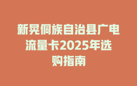 新晃侗族自治县广电流量卡2025年选购指南