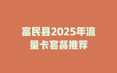 富民县2025年流量卡套餐推荐