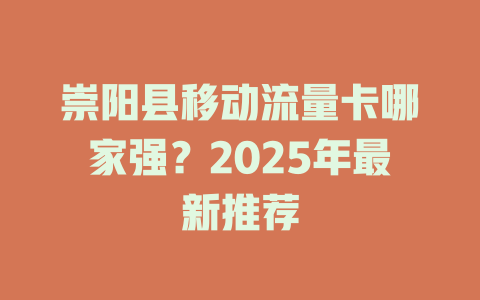 崇阳县移动流量卡哪家强？2025年最新推荐