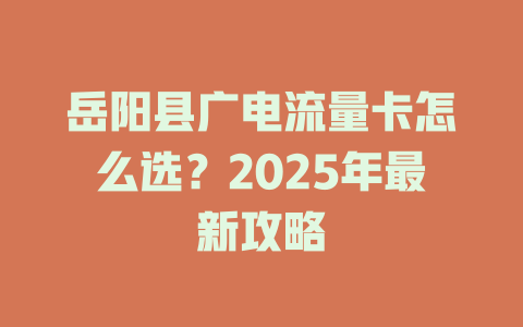 岳阳县广电流量卡怎么选?2025年最新攻略
