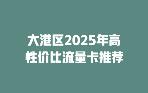 大港区2025年高性价比流量卡推荐