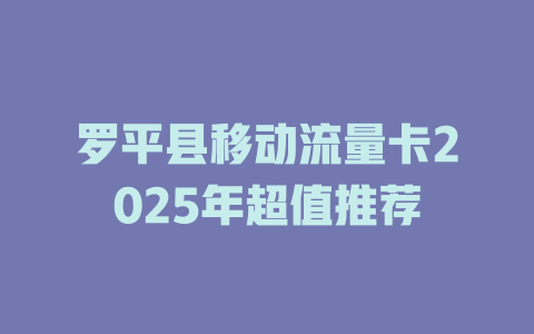 罗平县移动流量卡2025年超值推荐