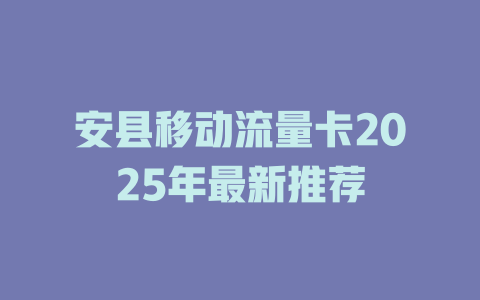 安县移动流量卡2025年最新推荐