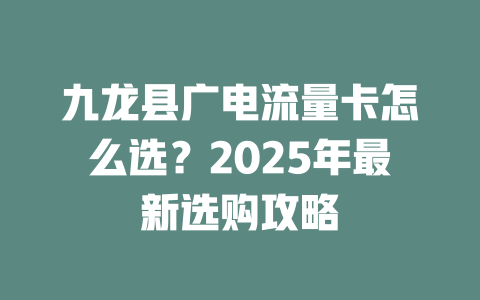 九龙县广电流量卡怎么选？2025年最新选购攻略