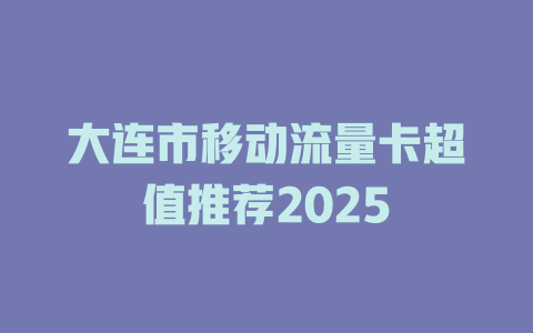 大连市移动流量卡超值推荐2025
