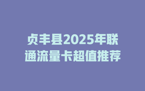 贞丰县2025年联通流量卡超值推荐