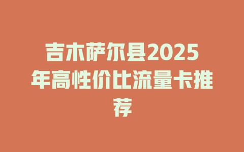 吉木萨尔县2025年高性价比流量卡推荐