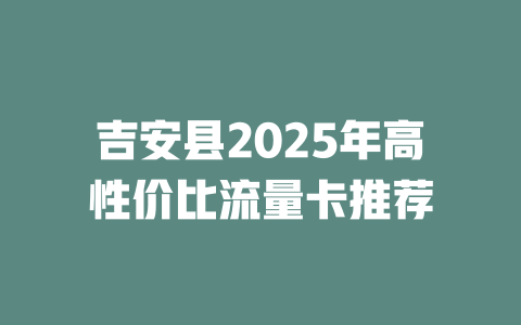 吉安县2025年高性价比流量卡推荐
