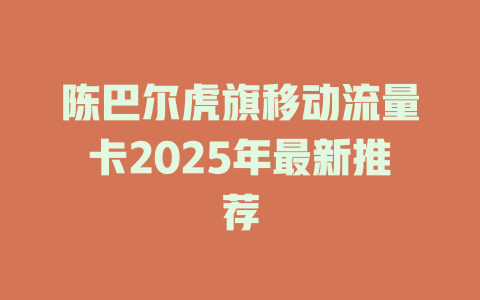 陈巴尔虎旗移动流量卡2025年最新推荐