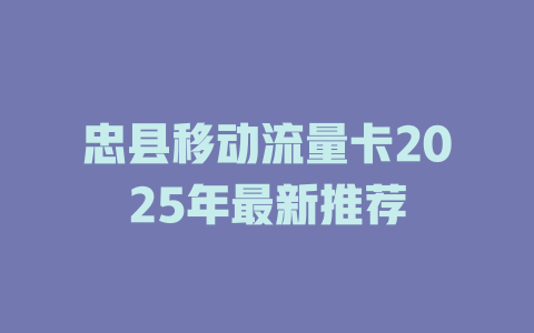 忠县移动流量卡2025年最新推荐