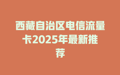 西藏自治区电信流量卡2025年最新推荐