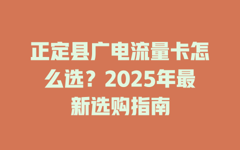 正定县广电流量卡怎么选？2025年最新选购指南