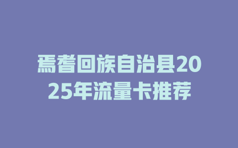 焉耆回族自治县2025年流量卡推荐