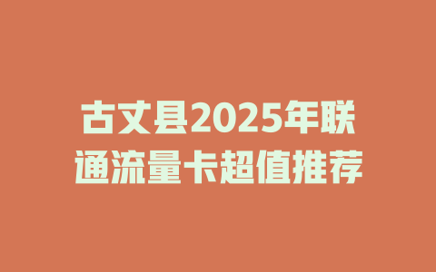 古丈县2025年联通流量卡超值推荐