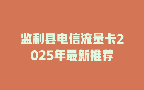 监利县电信流量卡2025年最新推荐