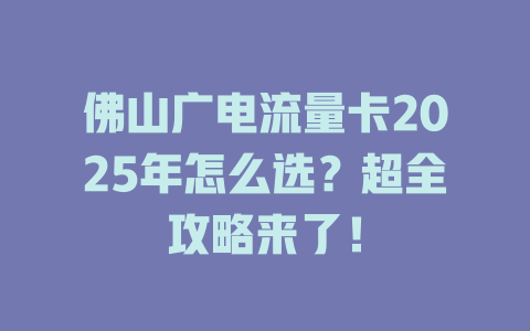 佛山广电流量卡2025年怎么选？超全攻略来了！