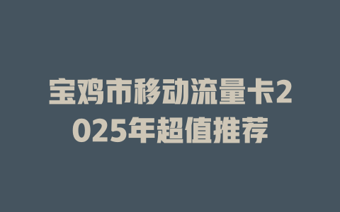 宝鸡市移动流量卡2025年超值推荐