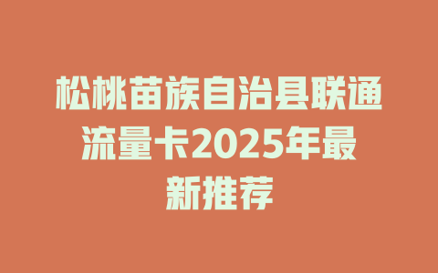 松桃苗族自治县联通流量卡2025年最新推荐