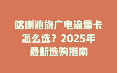 喀喇沁旗广电流量卡怎么选？2025年最新选购指南
