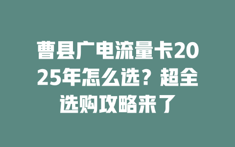 曹县广电流量卡2025年怎么选？超全选购攻略来了