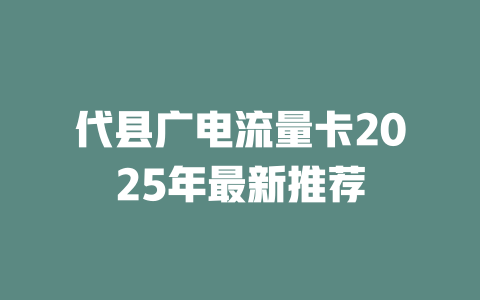 代县广电流量卡2025年最新推荐