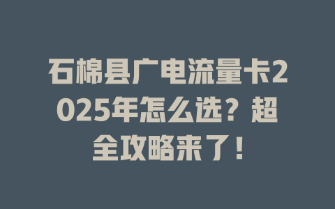 石棉县广电流量卡2025年怎么选？超全攻略来了！