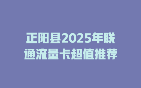 正阳县2025年联通流量卡超值推荐