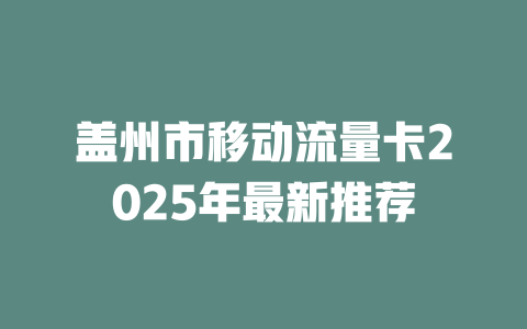 盖州市移动流量卡2025年最新推荐