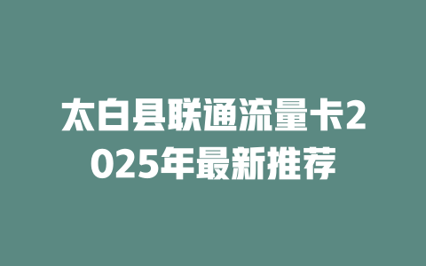 太白县联通流量卡2025年最新推荐
