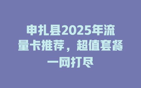 申扎县2025年流量卡推荐，超值套餐一网打尽