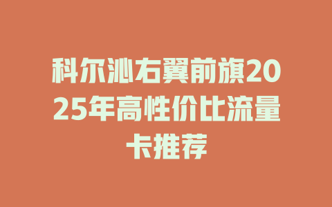 科尔沁右翼前旗2025年高性价比流量卡推荐