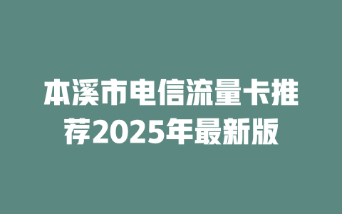 本溪市电信流量卡推荐2025年最新版