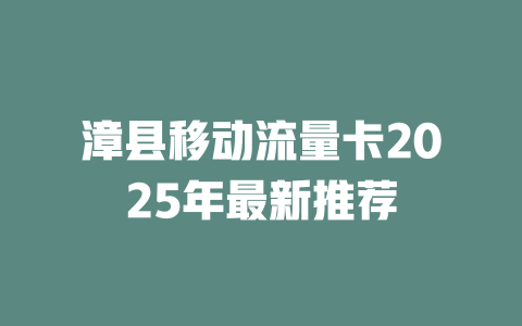 漳县移动流量卡2025年最新推荐