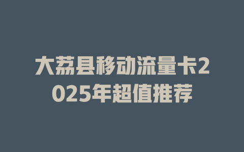 大荔县移动流量卡2025年超值推荐