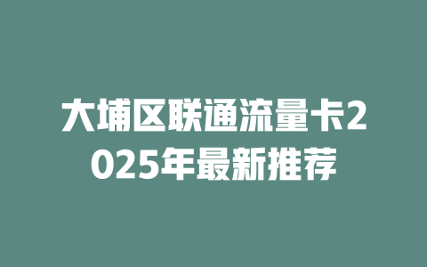 大埔区联通流量卡2025年最新推荐