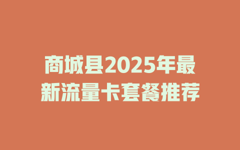 商城县2025年最新流量卡套餐推荐