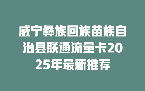 威宁彝族回族苗族自治县联通流量卡2025年最新推荐