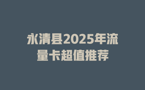 永清县2025年流量卡超值推荐