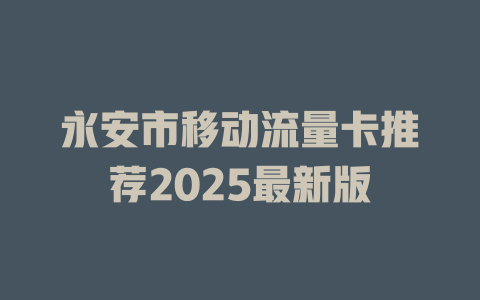永安市移动流量卡推荐2025最新版