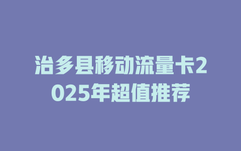 治多县移动流量卡2025年超值推荐