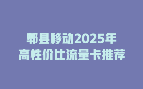 郫县移动2025年高性价比流量卡推荐