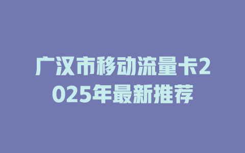 广汉市移动流量卡2025年最新推荐