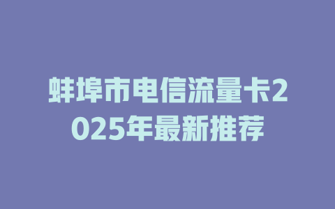 蚌埠市电信流量卡2025年最新推荐