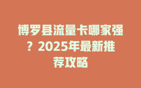 博罗县流量卡哪家强？2025年最新推荐攻略