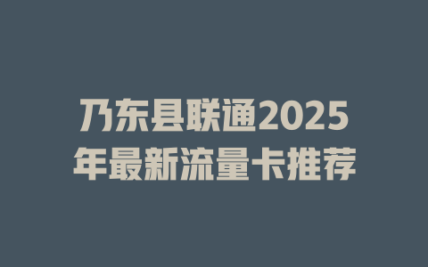 乃东县联通2025年最新流量卡推荐