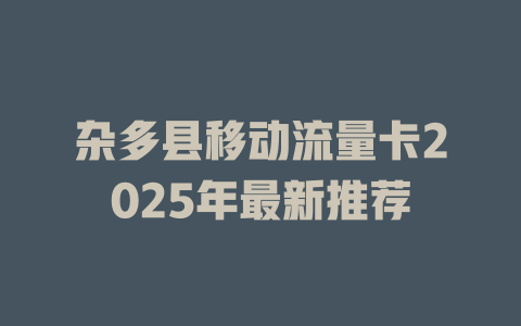 杂多县移动流量卡2025年最新推荐