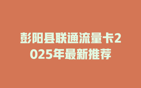 彭阳县联通流量卡2025年最新推荐